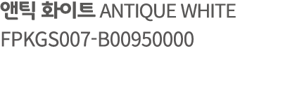 앤틱 화이트 ANTIQUE WHITE FPKGS007 B00950000