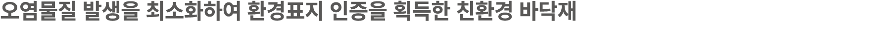 오염물질 발생을 최소화하여 환경표지 인증을 획득한 친환경 바닥재